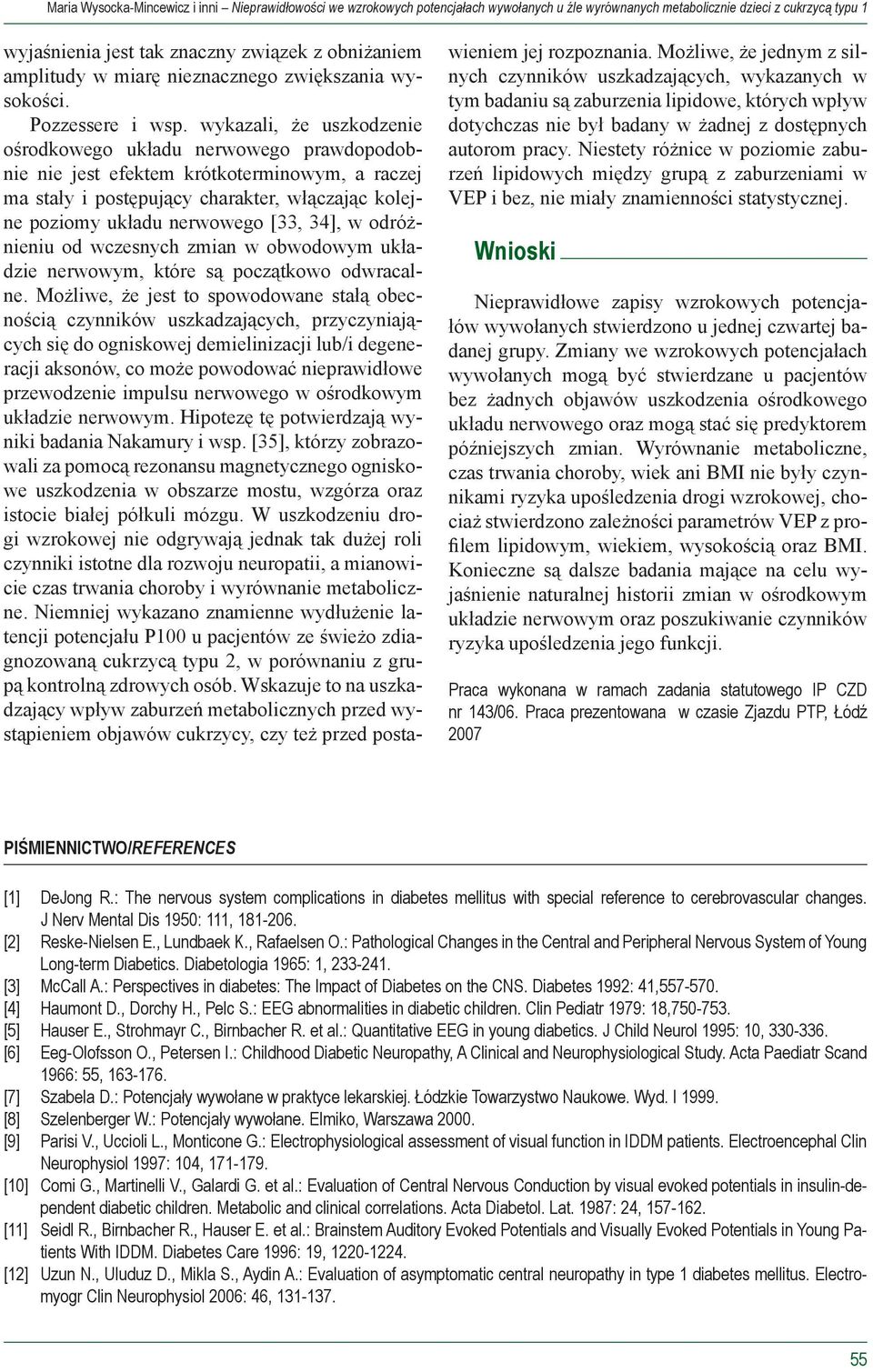 wykazali, że uszkodzenie ośrodkowego układu nerwowego prawdopodobnie nie jest efektem krótkoterminowym, a raczej ma stały i postępujący charakter, włączając kolejne poziomy układu nerwowego [33, 34],