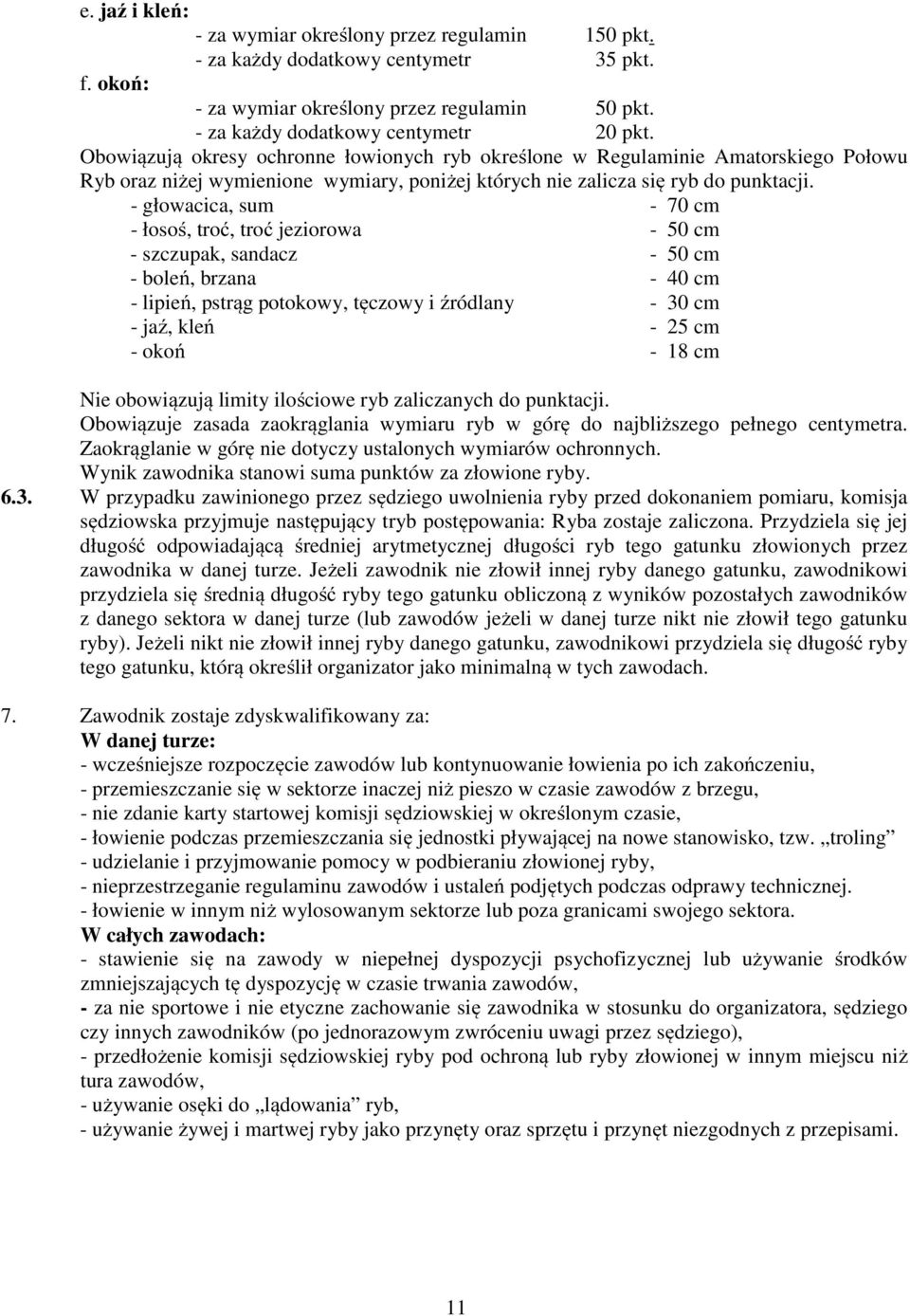 - głowacica, sum - 70 cm - łosoś, troć, troć jeziorowa - 50 cm - szczupak, sandacz - 50 cm - boleń, brzana - 40 cm - lipień, pstrąg potokowy, tęczowy i źródlany - 30 cm - jaź, kleń - 25 cm - okoń -