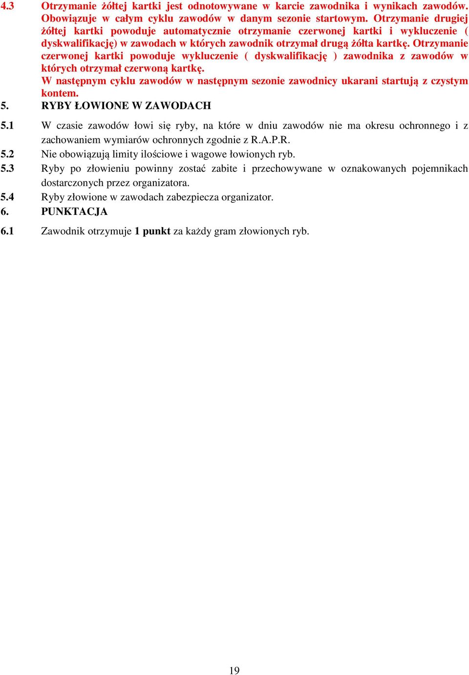 Otrzymanie czerwonej kartki powoduje wykluczenie ( dyskwalifikację ) zawodnika z zawodów w których otrzymał czerwoną kartkę.