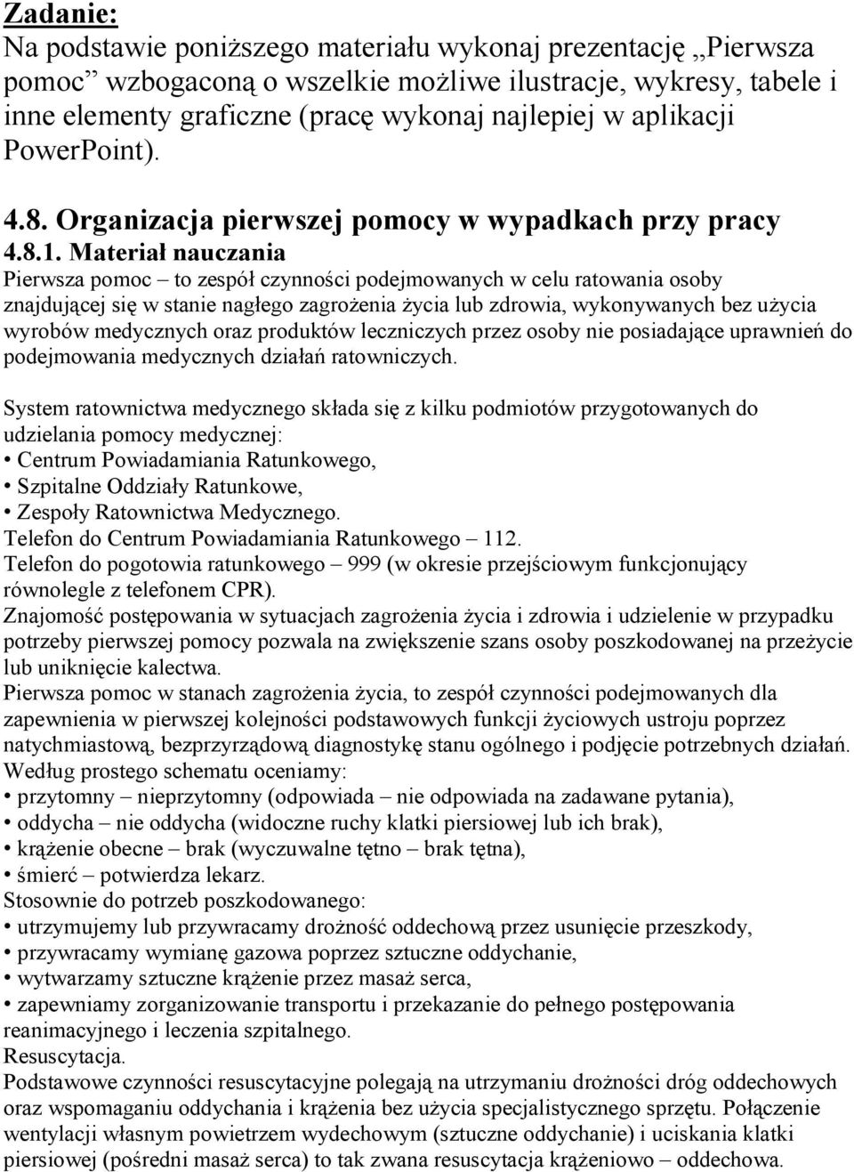 Materiał nauczania Pierwsza pomoc to zespół czynności podejmowanych w celu ratowania osoby znajdującej się w stanie nagłego zagrożenia życia lub zdrowia, wykonywanych bez użycia wyrobów medycznych