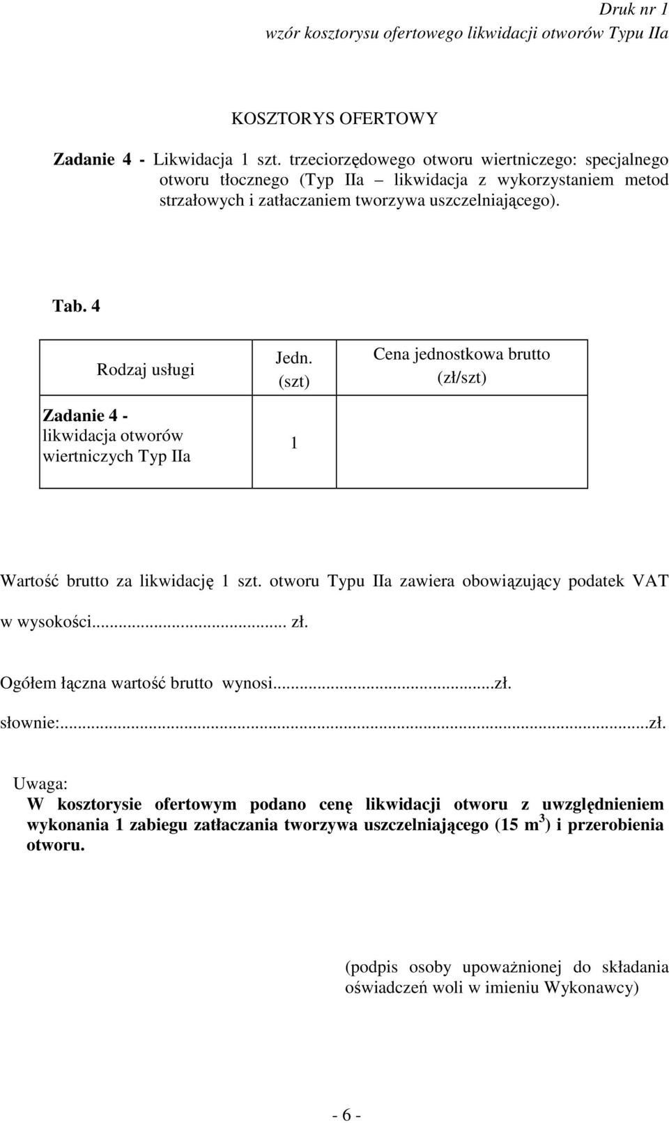 4 Rodzaj usługi Zadanie 4 - likwidacja otworów wiertniczych Typ IIa Jedn. (szt) 1 Cena jednostkowa brutto (zł/szt) Wartość brutto za likwidację 1 szt.