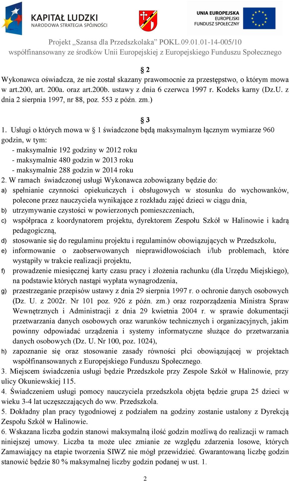 Usługi o których mowa w 1 świadczone będą maksymalnym łącznym wymiarze 960 godzin, w tym: - maksymalnie 192 godziny w 2012 roku - maksymalnie 480 godzin w 2013 roku - maksymalnie 288 godzin w 2014