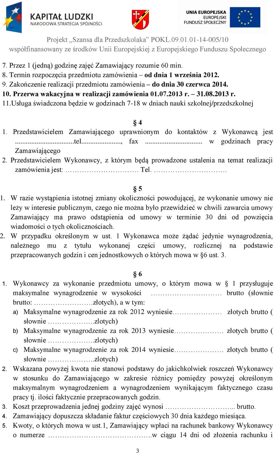 Usługa świadczona będzie w godzinach 7-18 w dniach nauki szkolnej/przedszkolnej 4 1. Przedstawicielem Zamawiającego uprawnionym do kontaktów z Wykonawcą jest...tel..., fax.