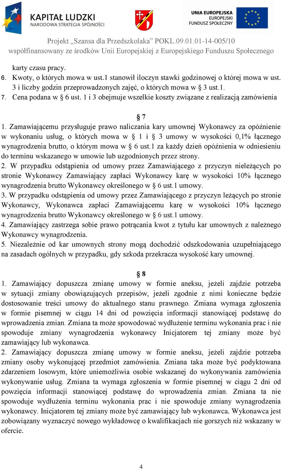 Zamawiającemu przysługuje prawo naliczania kary umownej Wykonawcy za opóźnienie w wykonaniu usług, o których mowa w 1 i 3 umowy w wysokości 0,1% łącznego wynagrodzenia brutto, o którym mowa w 6 ust.