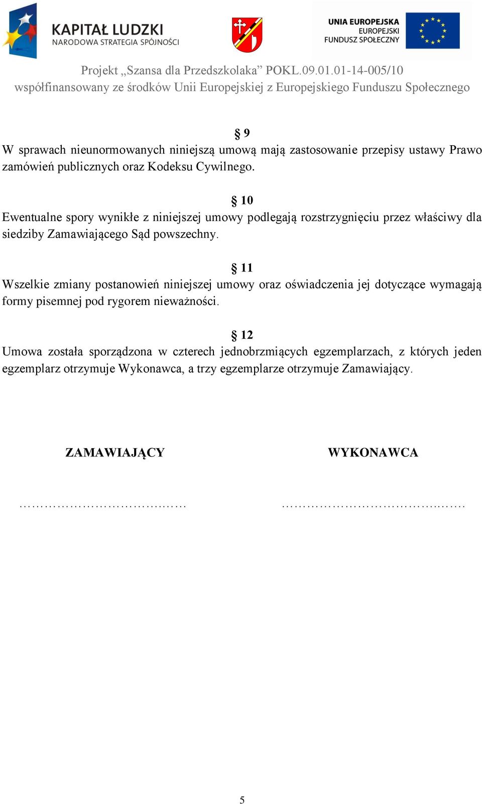 11 Wszelkie zmiany postanowień niniejszej umowy oraz oświadczenia jej dotyczące wymagają formy pisemnej pod rygorem nieważności.