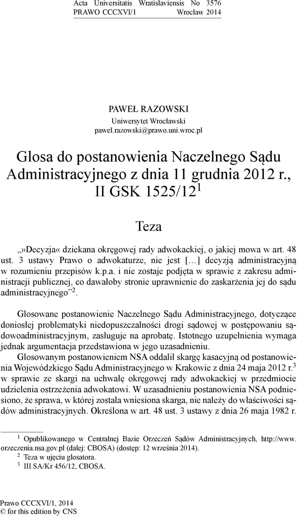 3 ustawy Prawo o adwokaturze, nie jest [ ] decyzją administracyjną w rozumieniu przepisów k.p.a. i nie zostaje podjęta w sprawie z zakresu administracji publicznej, co dawałoby stronie uprawnienie do zaskarżenia jej do sądu administracyjnego 2.