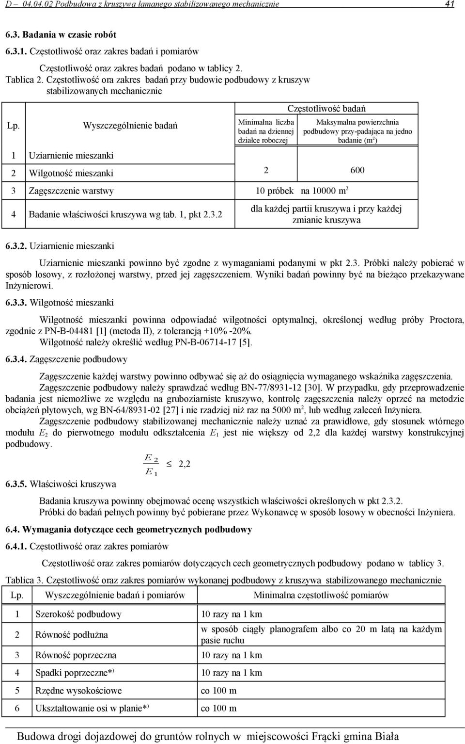 Wyszczególnienie badań Minimalna liczba badań na dziennej działce roboczej Maksymalna powierzchnia podbudowy przy-padająca na jedno badanie (m 2 ) 1 Uziarnienie mieszanki 2 Wilgotność mieszanki 2 600