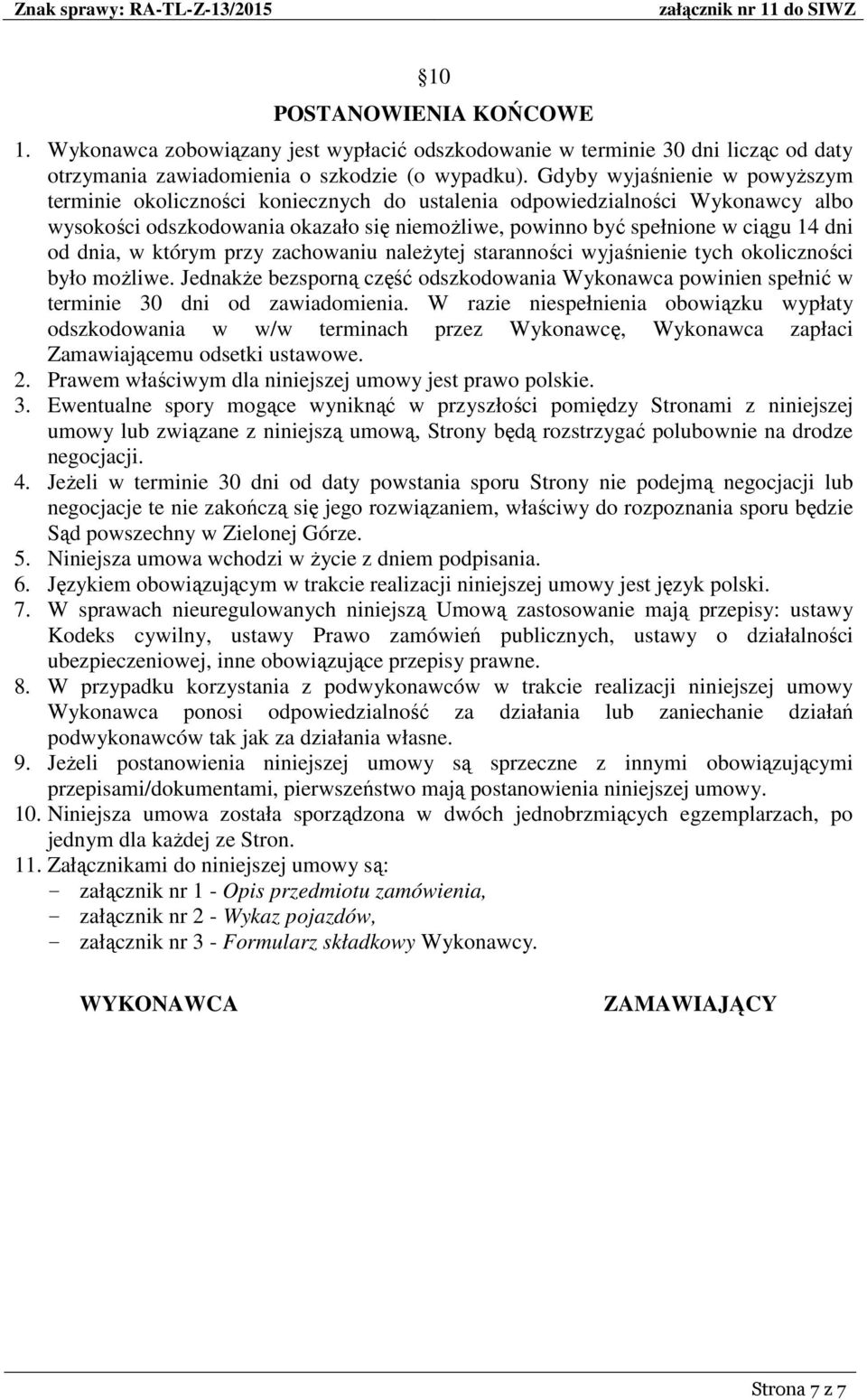 dnia, w którym przy zachowaniu należytej staranności wyjaśnienie tych okoliczności było możliwe. Jednakże bezsporną część odszkodowania Wykonawca powinien spełnić w terminie 30 dni od zawiadomienia.