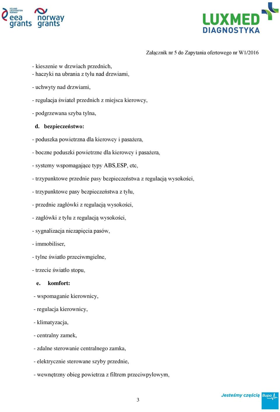 bezpieczeństwa z regulacją wysokości, - trzypunktowe pasy bezpieczeństwa z tyłu, - przednie zagłówki z regulacją wysokości, - zagłówki z tyłu z regulacją wysokości, - sygnalizacja niezapięcia pasów,