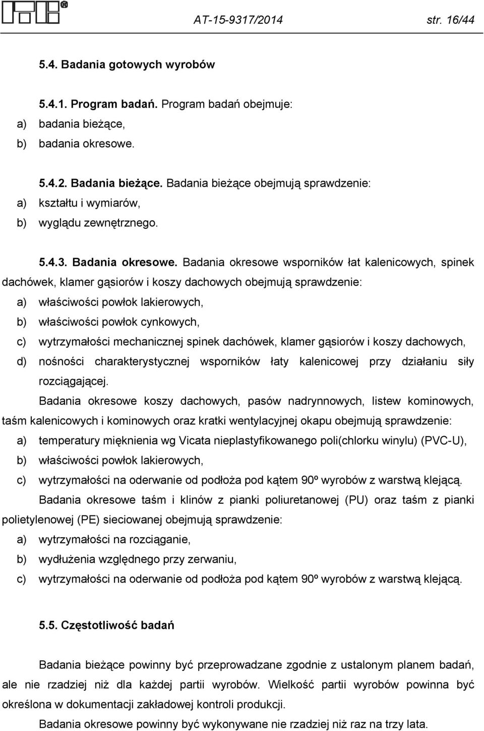 Badania okresowe wsporników łat kalenicowych, spinek dachówek, klamer gąsiorów i koszy dachowych obejmują sprawdzenie: a) właściwości powłok lakierowych, b) właściwości powłok cynkowych, c)