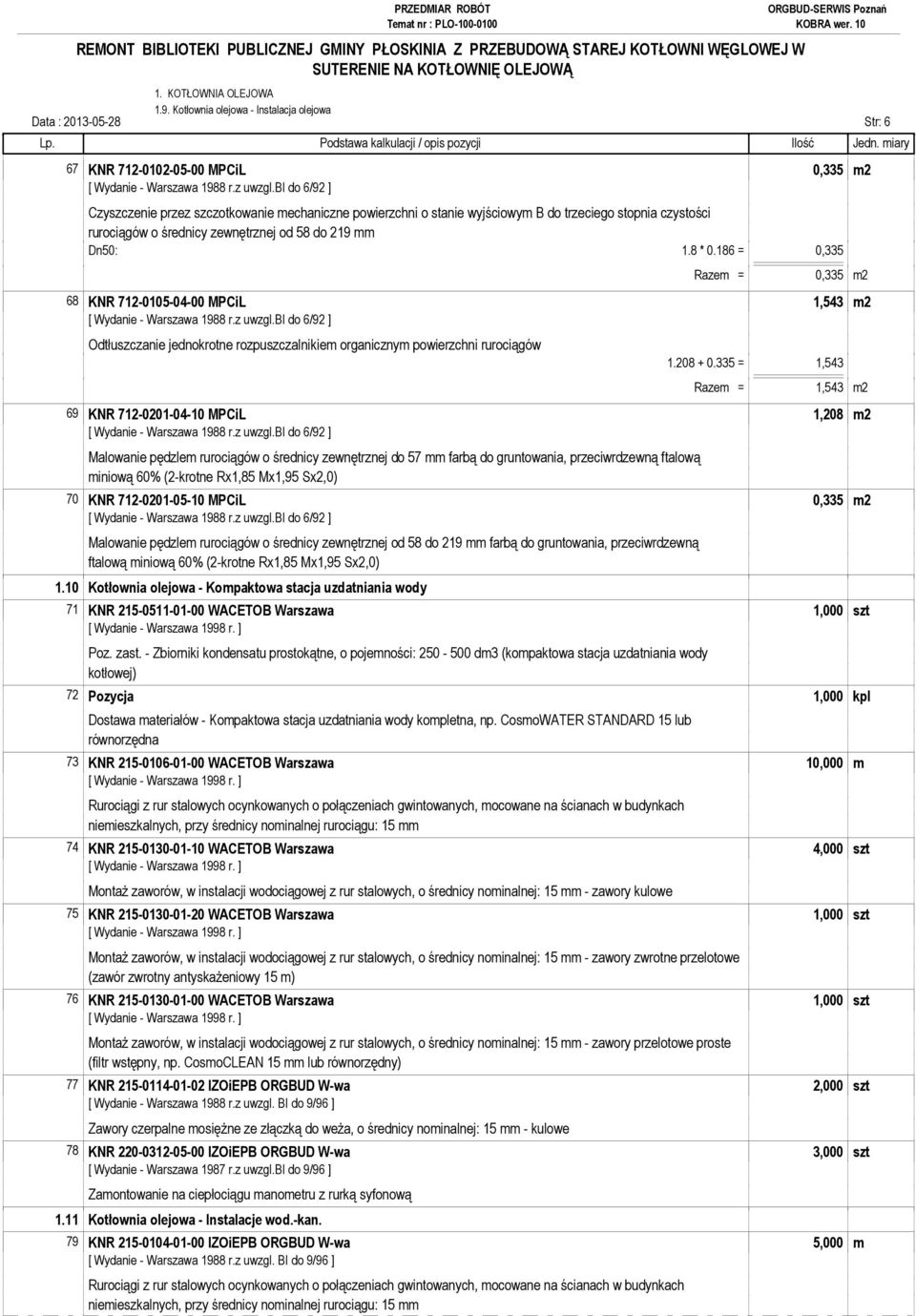 335 = 1,543 Razem = 1,543 m2 69 KNR 712-0201-04-10 MPCiL 1,208 m2 Malowanie pędzlem rurociągów o średnicy zewnętrznej do 57 mm farbą do gruntowania, przeciwrdzewną ftalową miniową 60% (2-krotne