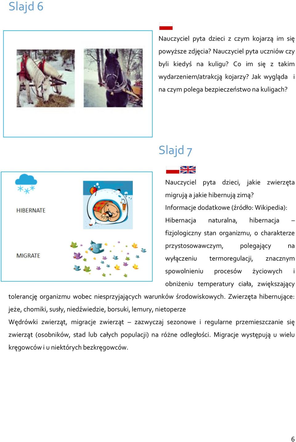 Informacje dodatkowe (źródło: Wikipedia): Hibernacja naturalna, hibernacja fizjologiczny stan organizmu, o charakterze przystosowawczym, polegający na wyłączeniu termoregulacji, znacznym spowolnieniu