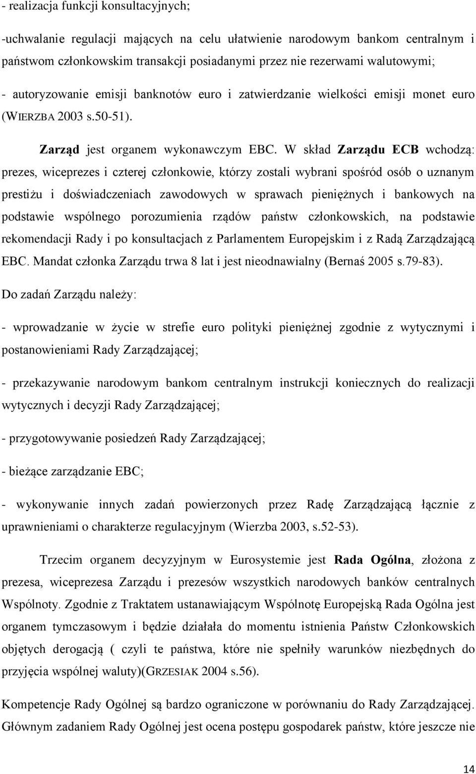 W skład Zarządu ECB wchodzą: prezes, wiceprezes i czterej członkowie, którzy zostali wybrani spośród osób o uznanym prestiżu i doświadczeniach zawodowych w sprawach pieniężnych i bankowych na
