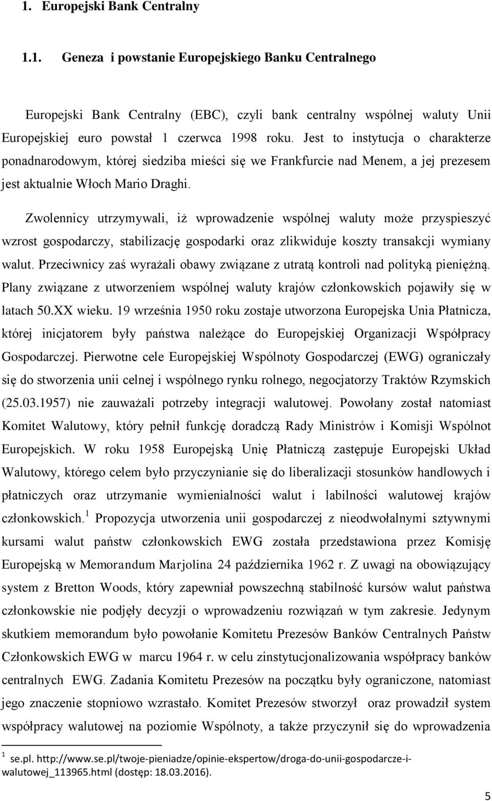 Zwolennicy utrzymywali, iż wprowadzenie wspólnej waluty może przyspieszyć wzrost gospodarczy, stabilizację gospodarki oraz zlikwiduje koszty transakcji wymiany walut.