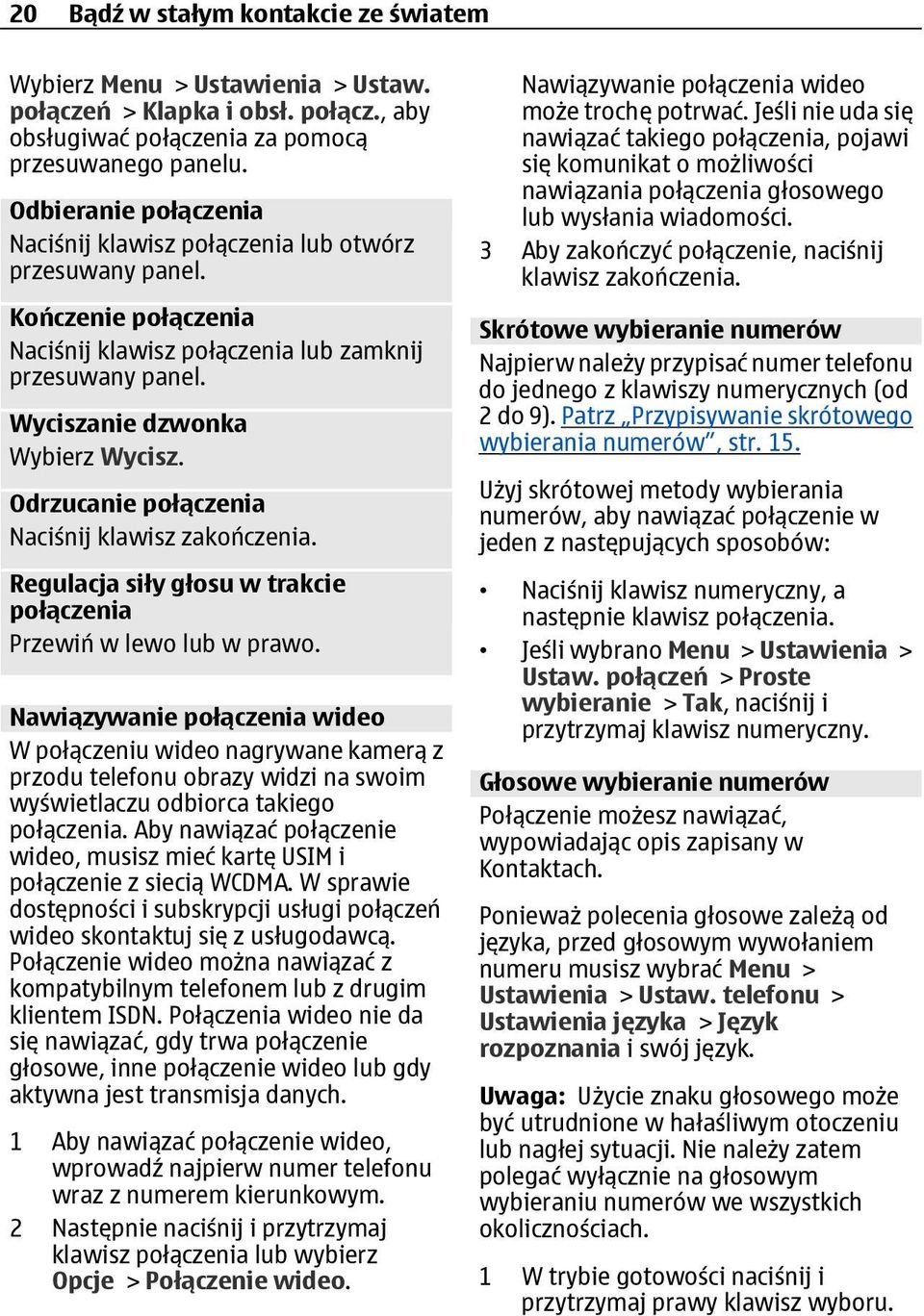 Odrzucanie połączenia Naciśnij klawisz zakończenia. Regulacja siły głosu w trakcie połączenia Przewiń w lewo lub w prawo.
