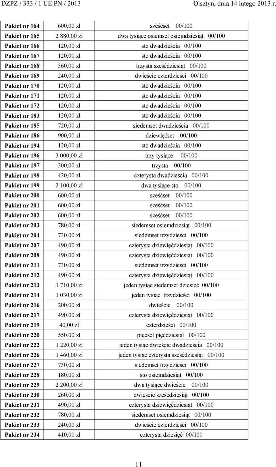 00/100 Pakiet nr 172 120,00 zł sto dwadzieścia 00/100 Pakiet nr 183 120,00 zł sto dwadzieścia 00/100 Pakiet nr 185 720,00 zł siedemset dwadzieścia 00/100 Pakiet nr 186 900,00 zł dziewięćset 00/100