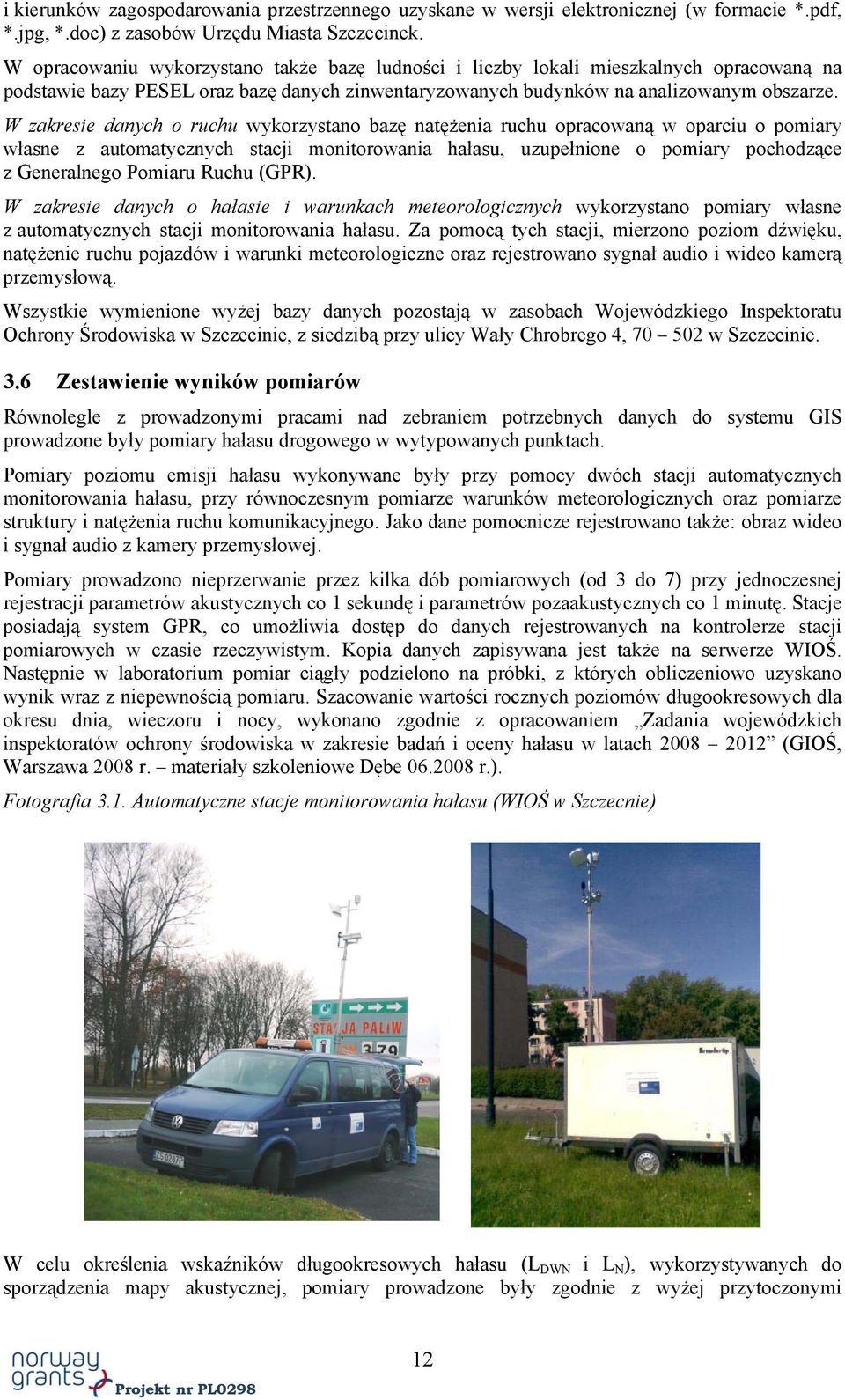 W zakresie danych o ruchu wykorzystano bazę natężenia ruchu opracowaną w oparciu o pomiary własne z automatycznych stacji monitorowania hałasu, uzupełnione o pomiary pochodzące z Generalnego Pomiaru