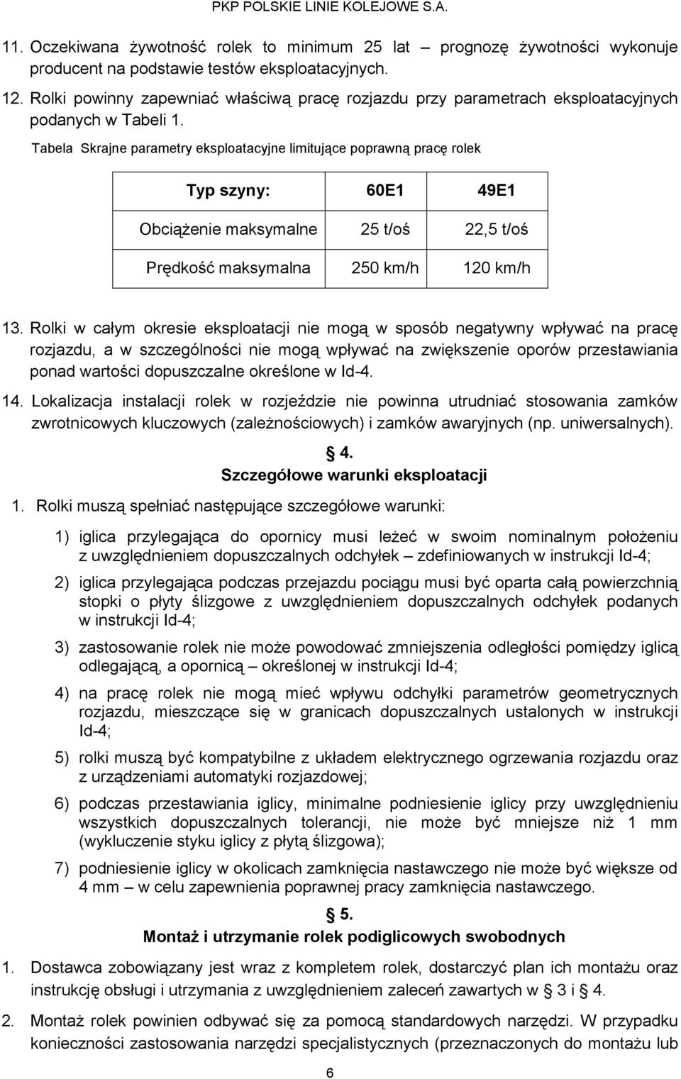 Tabela Skrajne parametry eksploatacyjne limitujące poprawną pracę rolek Typ szyny: 60E1 49E1 Obciążenie maksymalne 25 t/oś 22,5 t/oś Prędkość maksymalna 250 km/h 120 km/h 13.