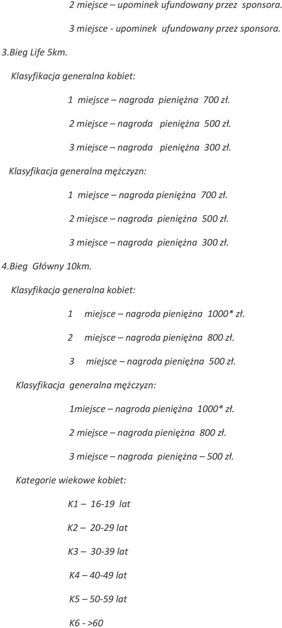 3 miejsce nagroda pieniężna 300 zł. 4.Bieg Główny 10km. Klasyfikacja generalna kobiet: 1 miejsce nagroda pieniężna 1000* zł. 2 miejsce nagroda pieniężna 800 zł. 3 miejsce nagroda pieniężna 500 zł.