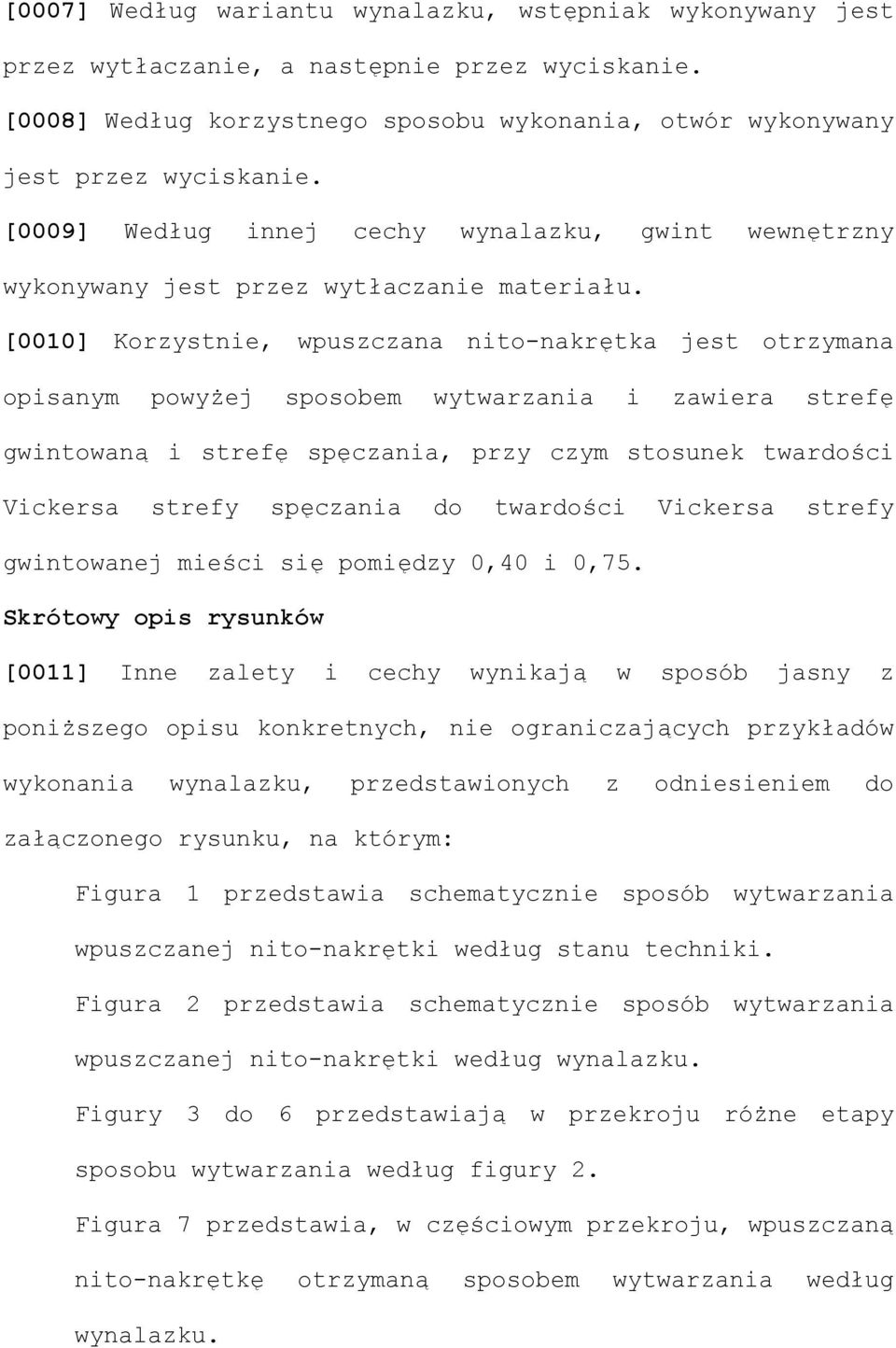 [0010] Korzystnie, wpuszczana nito-nakrętka jest otrzymana opisanym powyżej sposobem wytwarzania i zawiera strefę gwintowaną i strefę spęczania, przy czym stosunek twardości Vickersa strefy spęczania