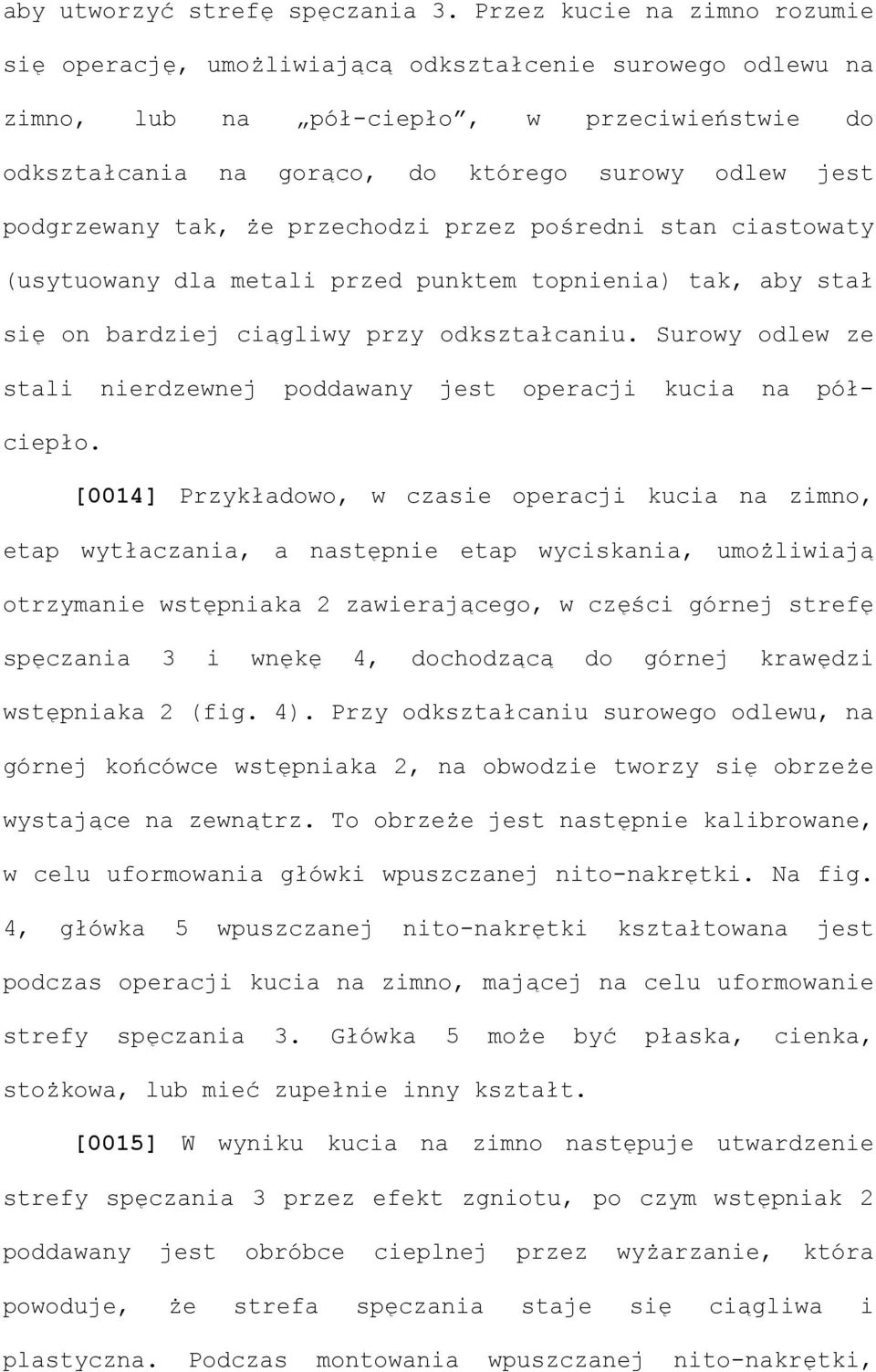 podgrzewany tak, że przechodzi przez pośredni stan ciastowaty (usytuowany dla metali przed punktem topnienia) tak, aby stał się on bardziej ciągliwy przy odkształcaniu.