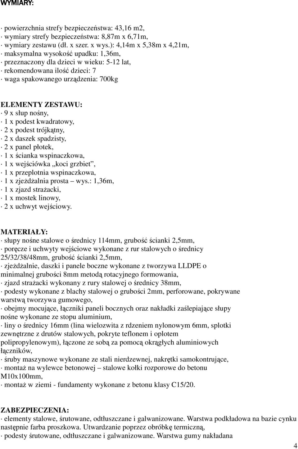 nośny, 1 x podest kwadratowy, 2 x podest trójkątny, 2 x daszek spadzisty, 2 x panel płotek, 1 x ścianka wspinaczkowa, 1 x wejściówka koci grzbiet, 1 x przeplotnia wspinaczkowa, 1 x zjeŝdŝalnia prosta