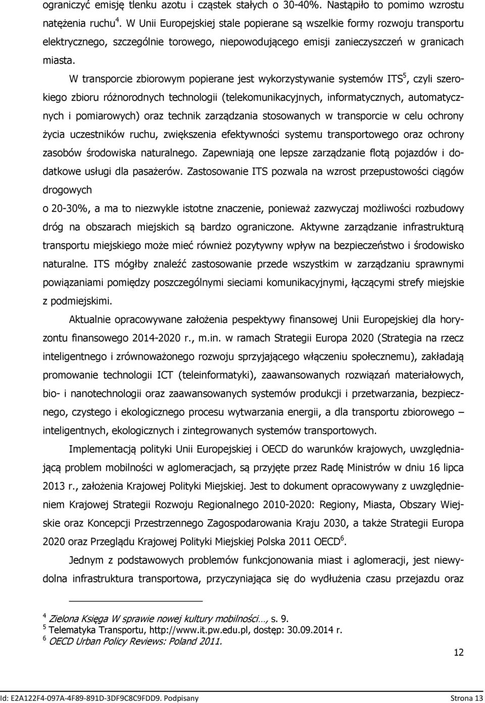 W transporcie zbiorowym popierane jest wykorzystywanie systemów ITS 5, czyli szerokiego zbioru różnorodnych technologii (telekomunikacyjnych, informatycznych, automatycznych i pomiarowych) oraz
