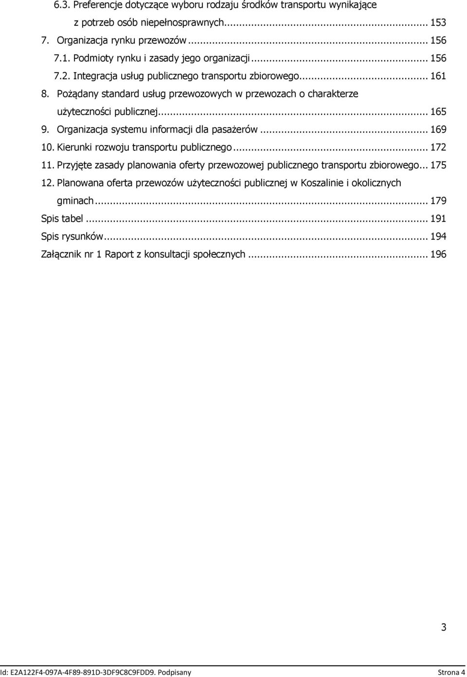 Organizacja systemu informacji dla pasażerów... 169 10. Kierunki rozwoju transportu publicznego... 172 11. Przyjęte zasady planowania oferty przewozowej publicznego transportu zbiorowego... 175 12.