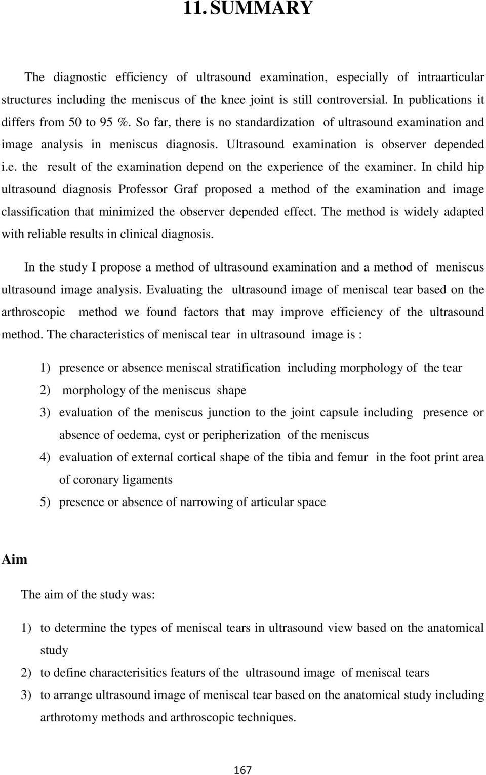 In child hip ultrasound diagnosis Professor Graf proposed a method of the examination and image classification that minimized the observer depended effect.