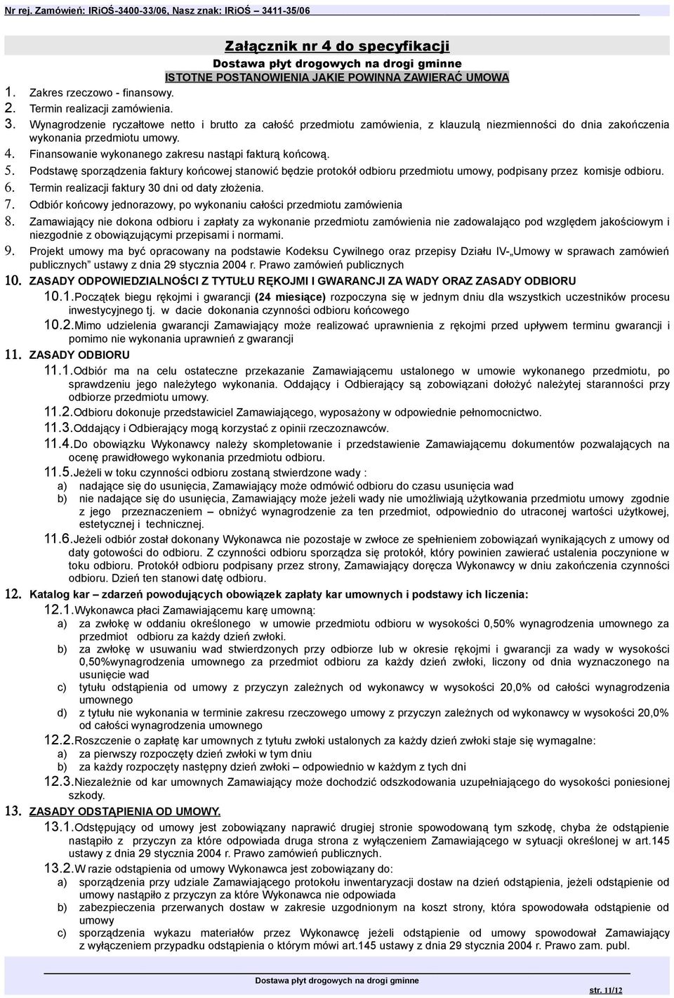 Finansowanie wykonanego zakresu nastąpi fakturą końcową. 5. Podstawę sporządzenia faktury końcowej stanowić będzie protokół odbioru przedmiotu umowy, podpisany przez komisje odbioru. 6.