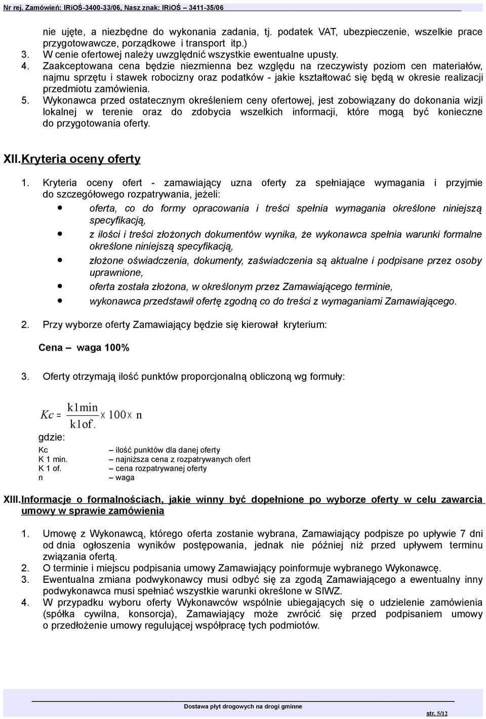 Zaakceptowana cena będzie niezmienna bez względu na rzeczywisty poziom cen materiałów, najmu sprzętu i stawek robocizny oraz podatków - jakie kształtować się będą w okresie realizacji przedmiotu
