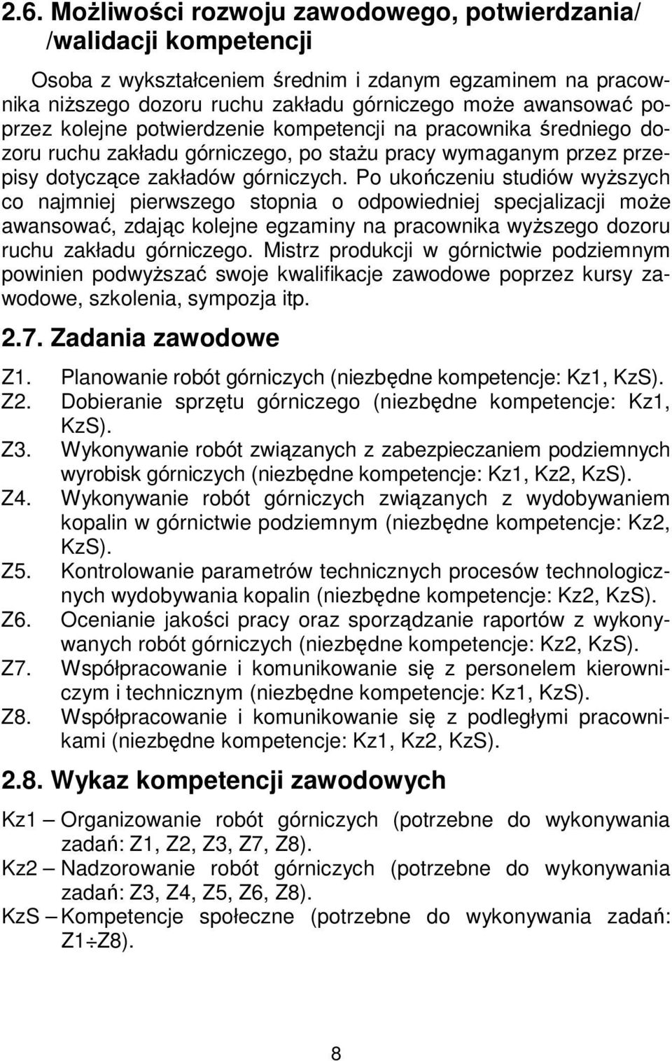 Po ukończeniu studiów wyższych co najmniej pierwszego stopnia o odpowiedniej specjalizacji może awansować, zdając kolejne egzaminy na pracownika wyższego dozoru ruchu zakładu górniczego.