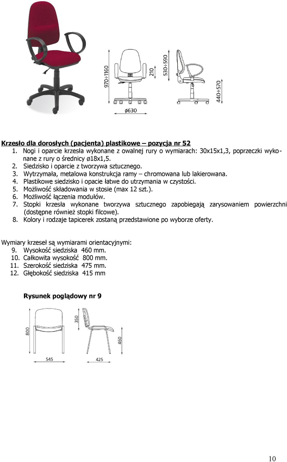 Możliwość składowania w stosie (max 12 szt.). 6. Możliwość łączenia modułów. 7. Stopki krzesła wykonane tworzywa sztucznego zapobiegają zarysowaniem powierzchni (dostępne również stopki filcowe). 8.