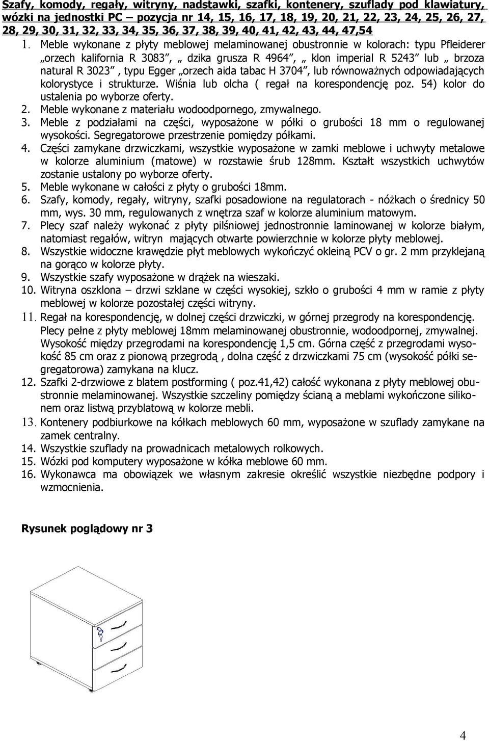 Meble wykonane z płyty meblowej melaminowanej obustronnie w kolorach: typu Pfleiderer orzech kalifornia R 3083, dzika grusza R 4964, klon imperial R 5243 lub brzoza natural R 3023, typu Egger orzech