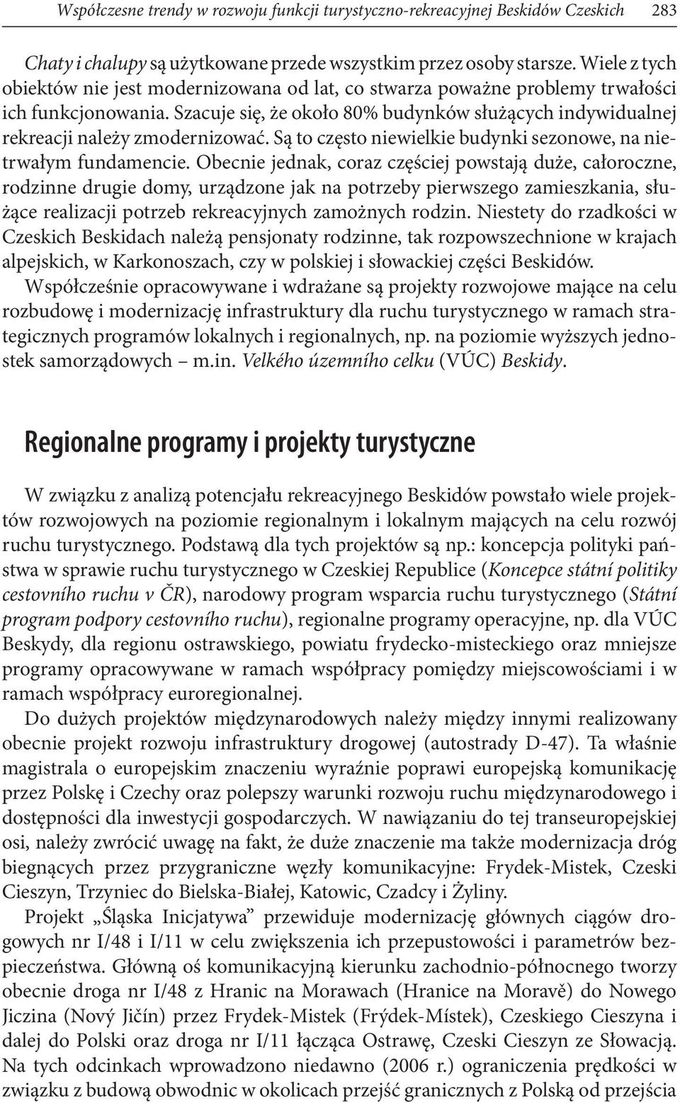Szacuje się, że około 80% budynków służących indywidualnej rekreacji należy zmodernizować. Są to często niewielkie budynki sezonowe, na nietrwałym fundamencie.