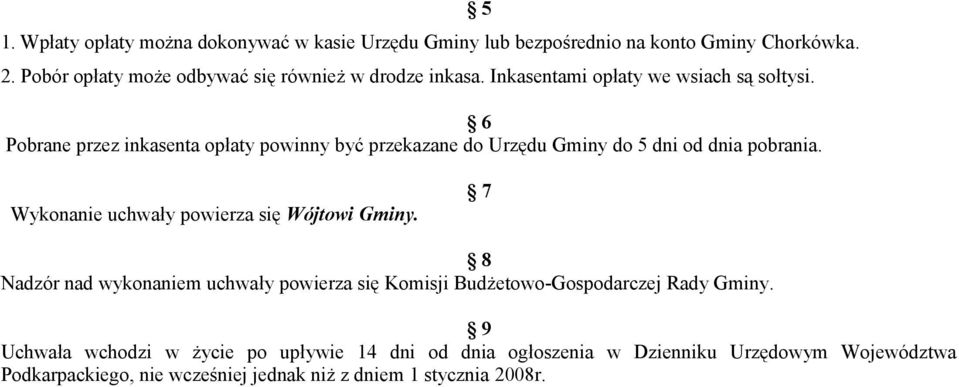 6 Pobrane przez inkasenta opłaty powinny być przekazane do Urzędu Gminy do 5 dni od dnia pobrania. 5 Wykonanie uchwały powierza się Wójtowi Gminy.