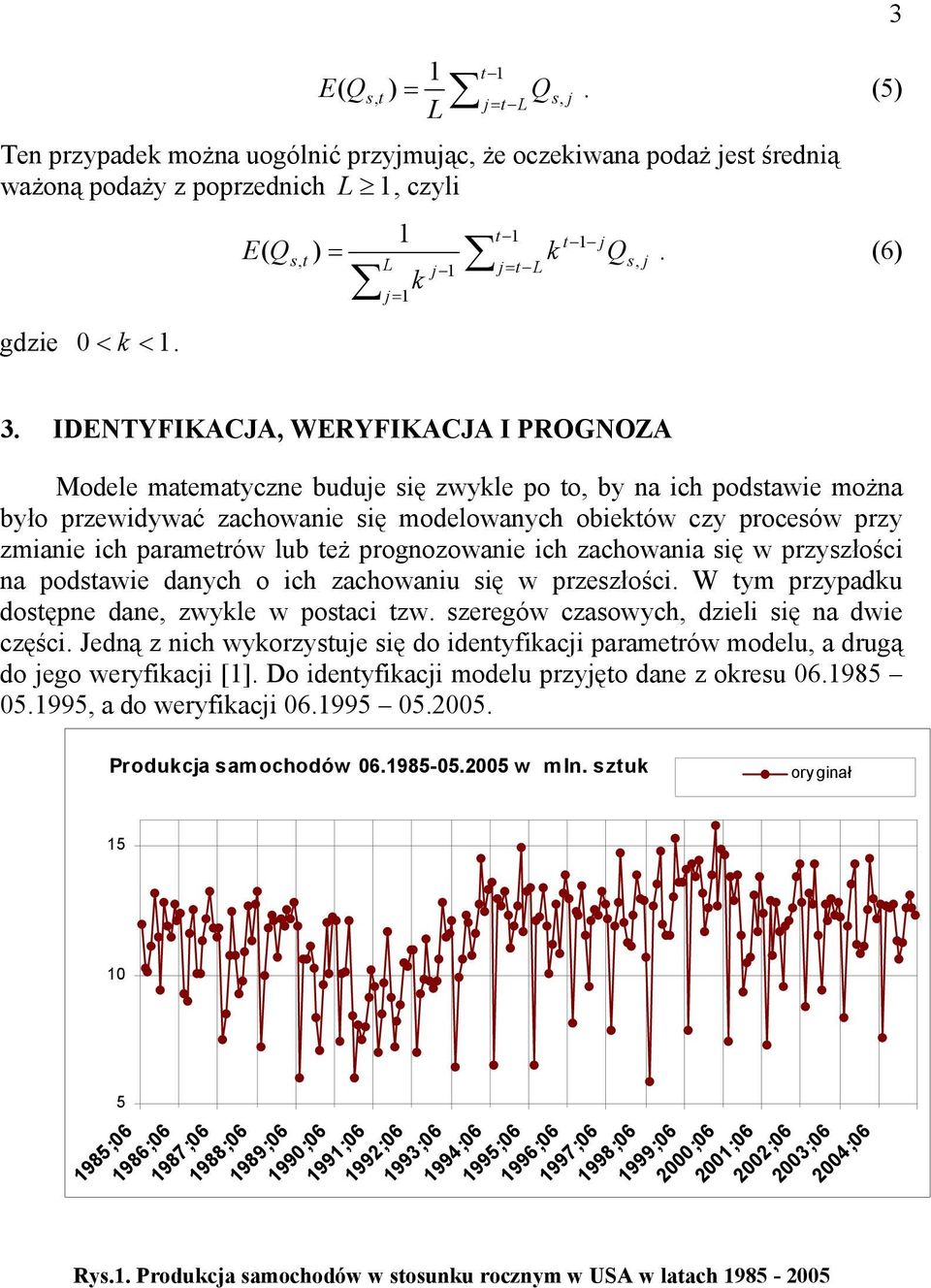 IDENTYFIKACJA, WERYFIKACJA I PROGNOZA Modele matematyczne buduje się zwykle po to, by na ich podstawie można było przewidywać zachowanie się modelowanych obiektów czy procesów przy zmianie ich