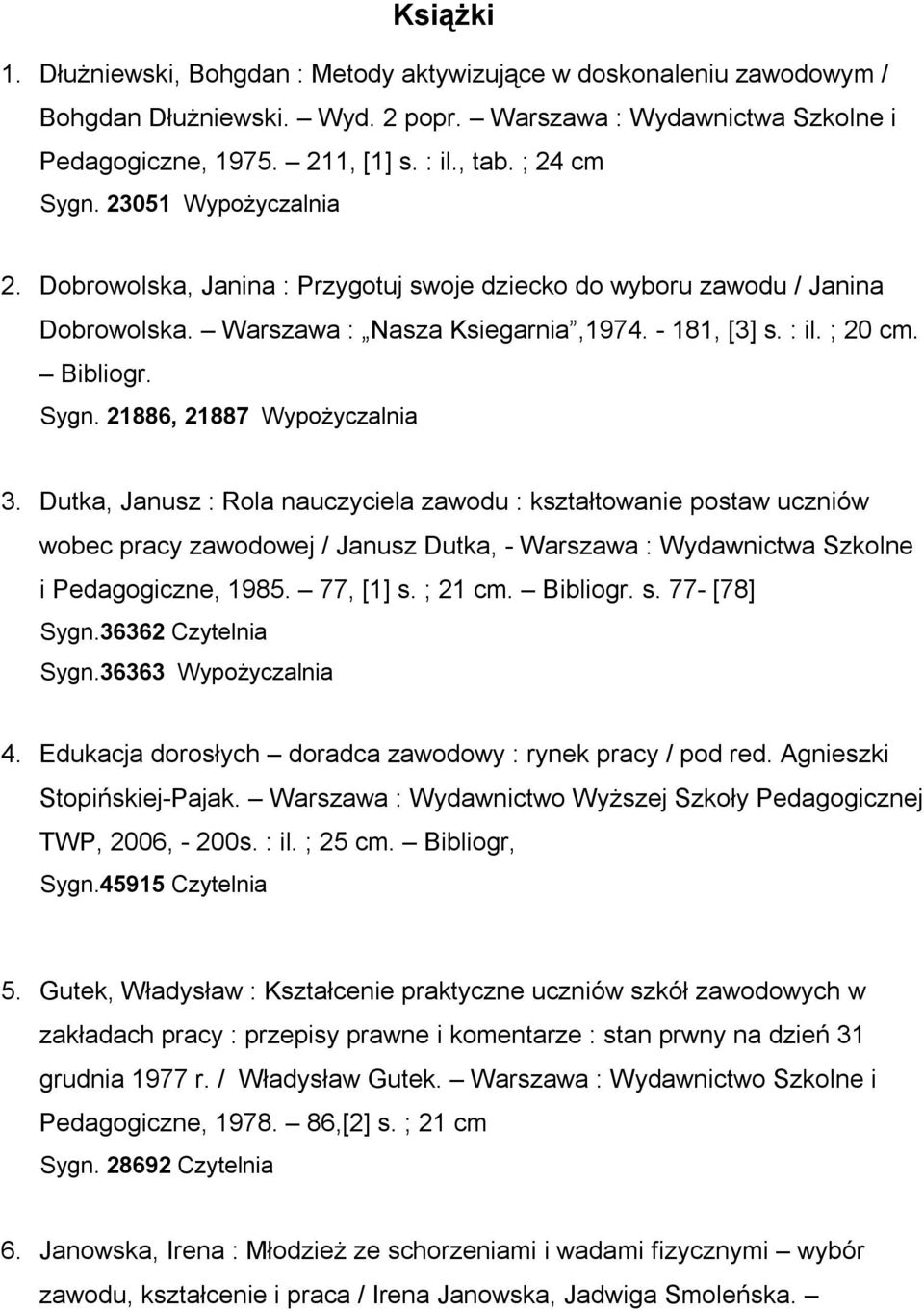 Dutka, Janusz : Rola nauczyciela zawodu : kształtowanie postaw uczniów wobec pracy zawodowej / Janusz Dutka, - Warszawa : Wydawnictwa Szkolne i Pedagogiczne, 1985. 77, [1] s. ; 21 cm. Bibliogr. s. 77- [78] Sygn.