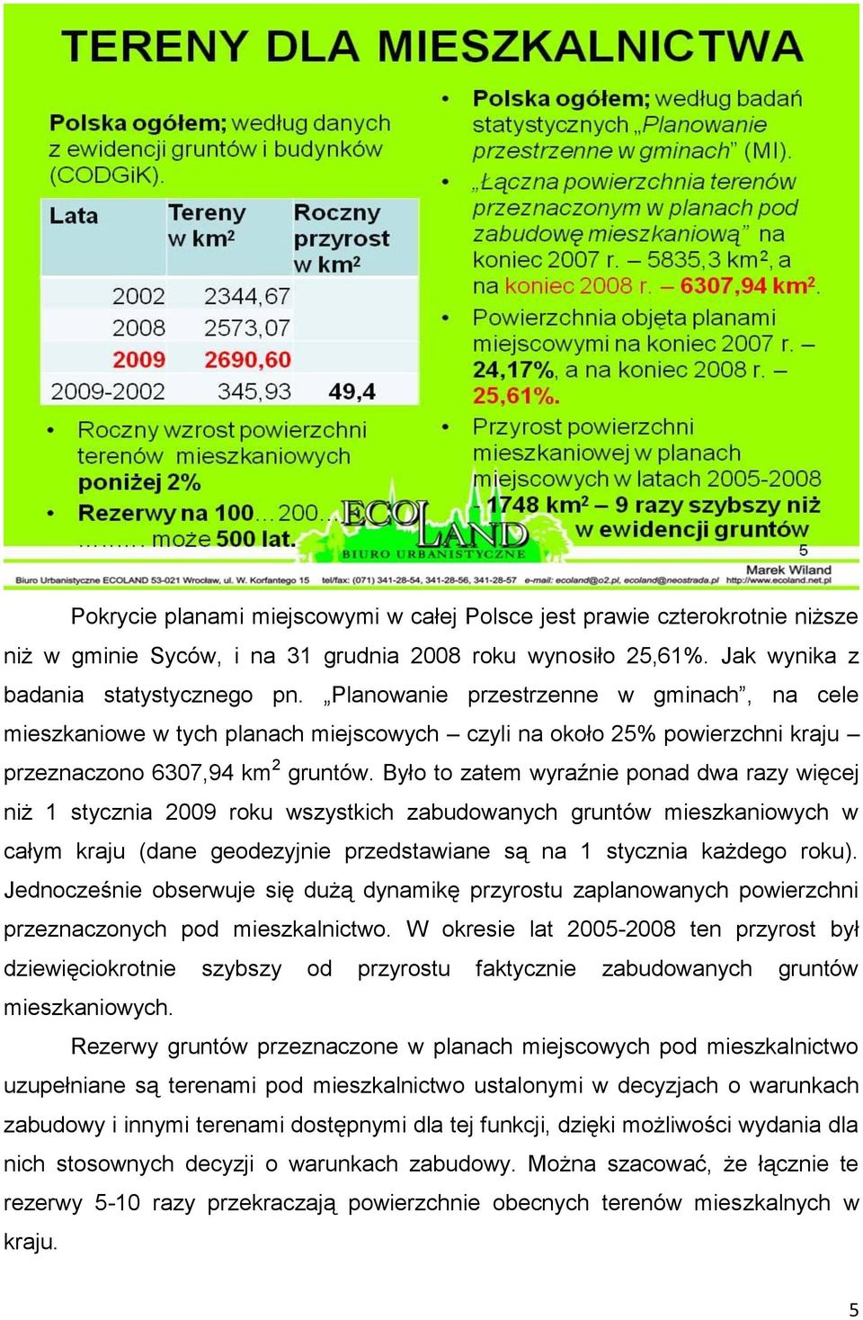 Było to zatem wyraźnie ponad dwa razy więcej niż 1 stycznia 2009 roku wszystkich zabudowanych gruntów mieszkaniowych w całym kraju (dane geodezyjnie przedstawiane są na 1 stycznia każdego roku).