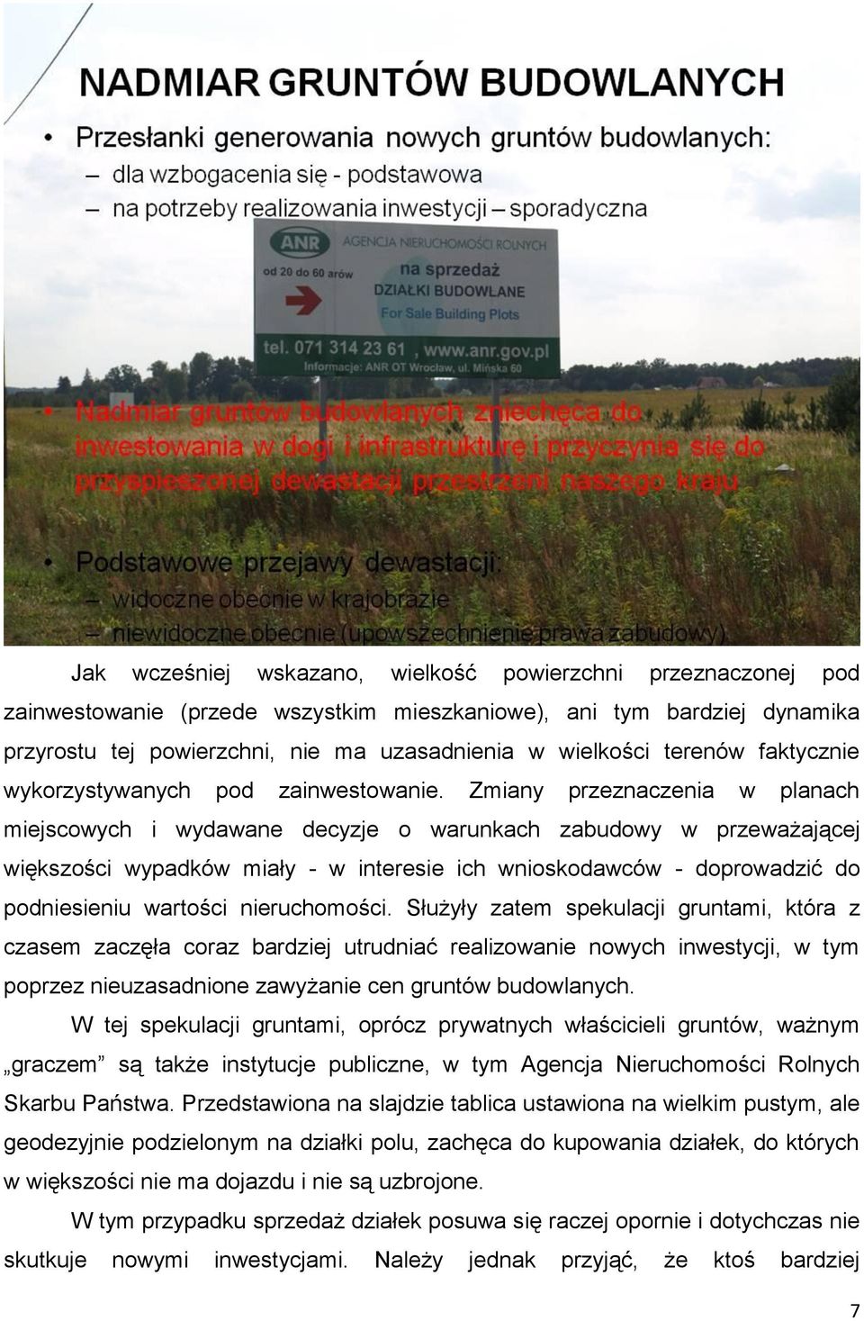 Zmiany przeznaczenia w planach miejscowych i wydawane decyzje o warunkach zabudowy w przeważającej większości wypadków miały - w interesie ich wnioskodawców - doprowadzić do podniesieniu wartości