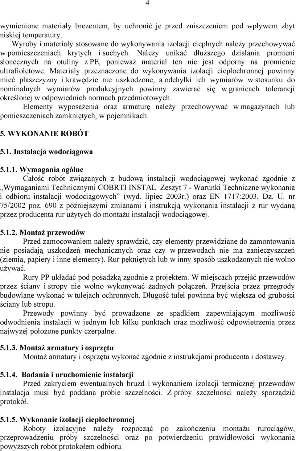 Należy unikać dłuższego działania promieni słonecznych na otuliny z PE, ponieważ materiał ten nie jest odporny na promienie ultrafioletowe.
