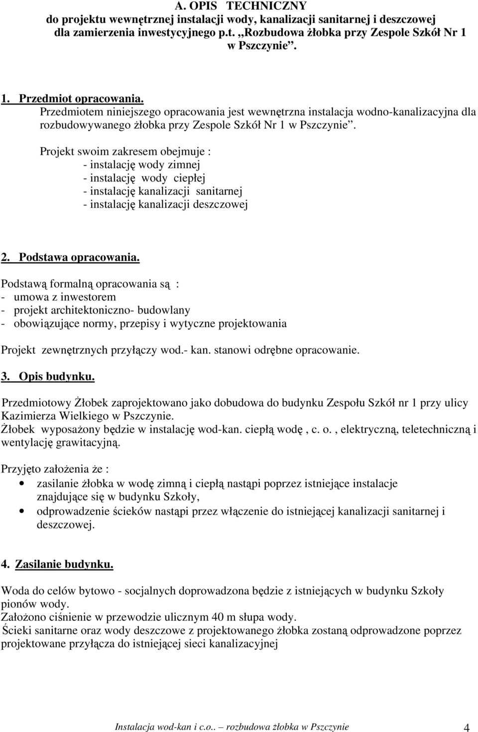 Projekt swoim zakresem obejmuje : - instalację wody zimnej - instalację wody ciepłej - instalację kanalizacji sanitarnej - instalację kanalizacji deszczowej 2. Podstawa opracowania.