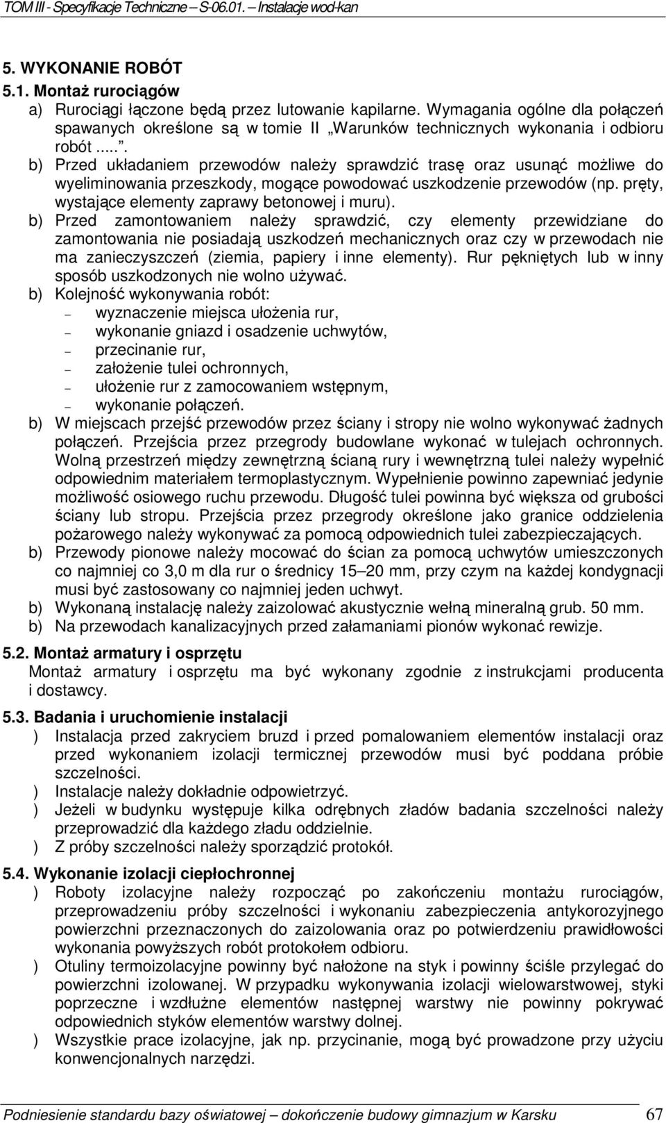 ... b) Przed układaniem przewodów naleŝy sprawdzić trasę oraz usunąć moŝliwe do wyeliminowania przeszkody, mogące powodować uszkodzenie przewodów (np.