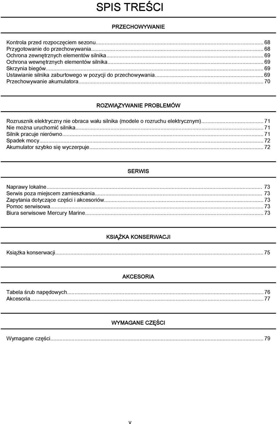 ..70 ROZWIĄZYWANIE PROBLEMÓW Rozrusznik elektryczny nie obraca wału silnika (modele o rozruchu elektrycznym)... 71 Nie można uruchomić silnika...71 Silnik pracuje nierówno...71 Spadek mocy.