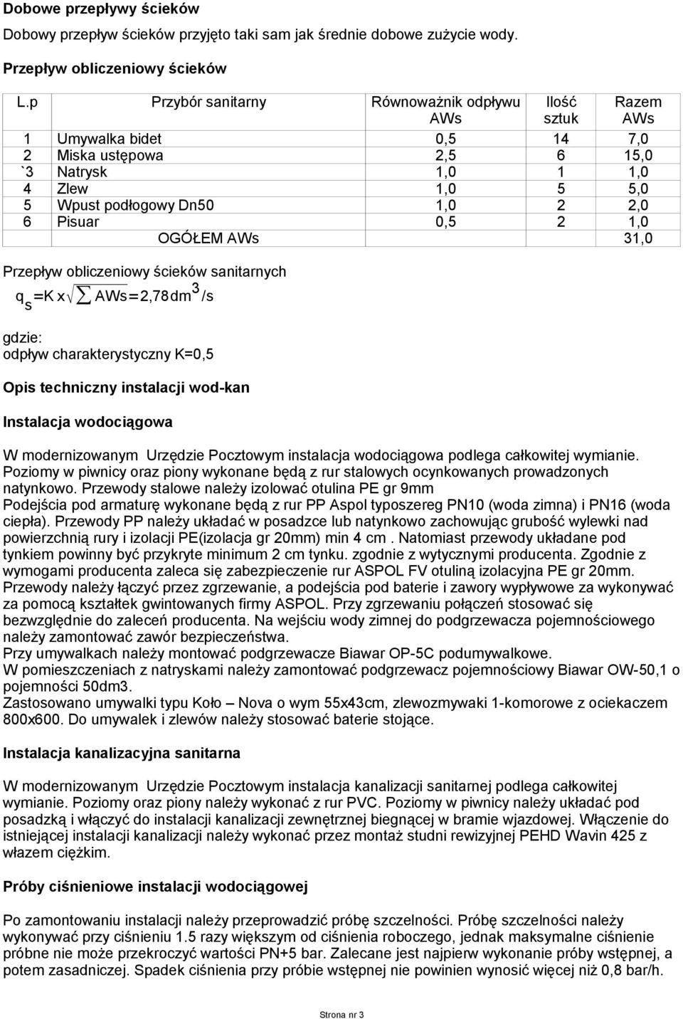 Pisuar 0,5 2 1,0 OGÓŁEM AWs 31,0 Przepływ obliczeniowy ścieków sanitarnych q s =K x AWs=2,78dm 3 /s gdzie: odpływ charakterystyczny K=0,5 Opis techniczny instalacji wod-kan Instalacja wodociągowa W