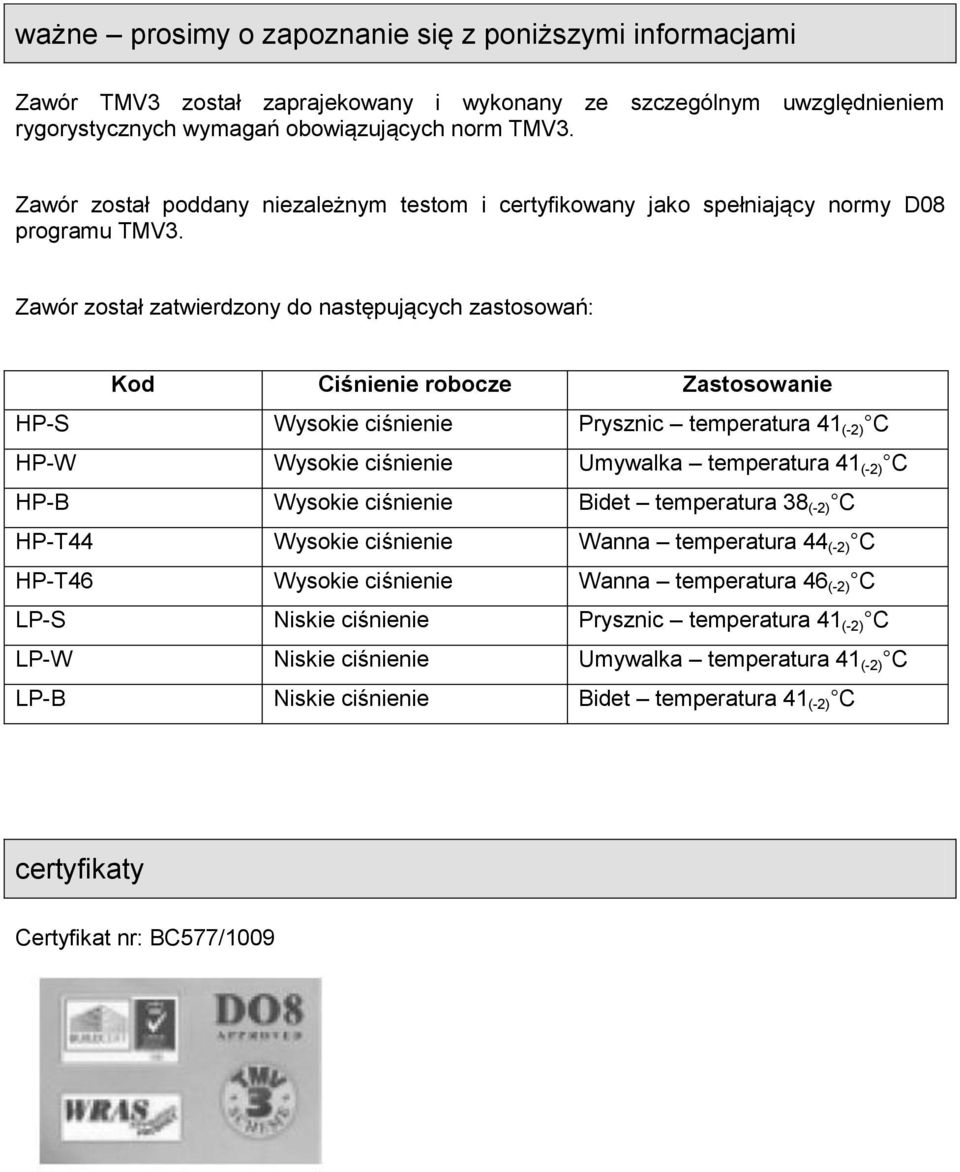 Zawór został zatwierdzony do następujących zastosowań: Kod Ciśnienie robocze Zastosowanie HP-S Wysokie ciśnienie Prysznic temperatura 41 (-2) C HP-W Wysokie ciśnienie Umywalka temperatura 41 (-2) C