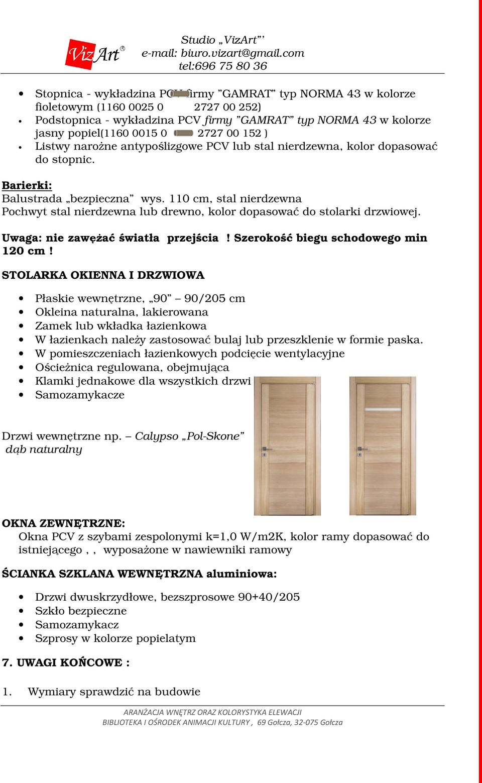 110 cm, stal nierdzewna Pochwyt stal nierdzewna lub drewno, kolor dopasować do stolarki drzwiowej. Uwaga: nie zawęŝać światła przejścia! Szerokość biegu schodowego min 120 cm!