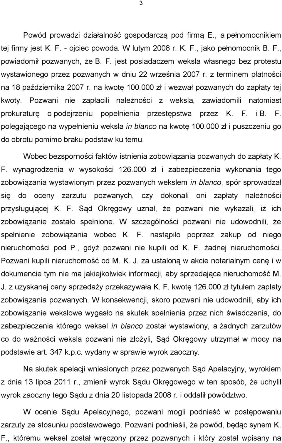 Pozwani nie zapłacili należności z weksla, zawiadomili natomiast prokuraturę o podejrzeniu popełnienia przestępstwa przez K. F. i B. F. polegającego na wypełnieniu weksla in blanco na kwotę 100.