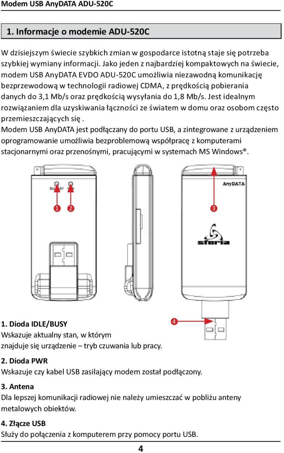 Mb/s oraz prędkością wysyłania do 1,8 Mb/s. Jest idealnym rozwiązaniem dla uzyskiwania łączności ze światem w domu oraz osobom często przemieszczających się.