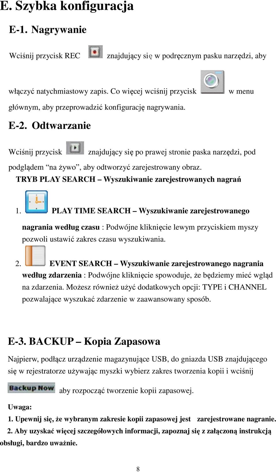 Odtwarzanie Wciśnij przycisk znajdujący się po prawej stronie paska narzędzi, pod podglądem na żywo, aby odtworzyć zarejestrowany obraz. TRYB PLAY SEARCH Wyszukiwanie zarejestrowanych nagrań 1.